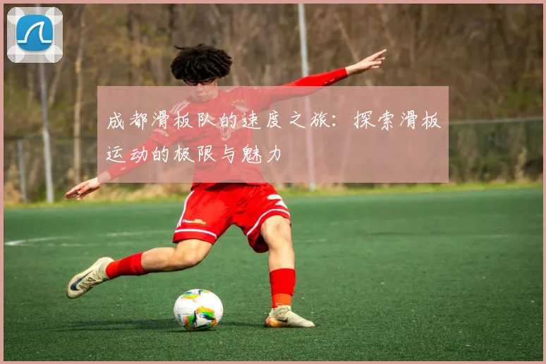 成都滑板队的速度之旅：探索滑板运动的极限与魅力