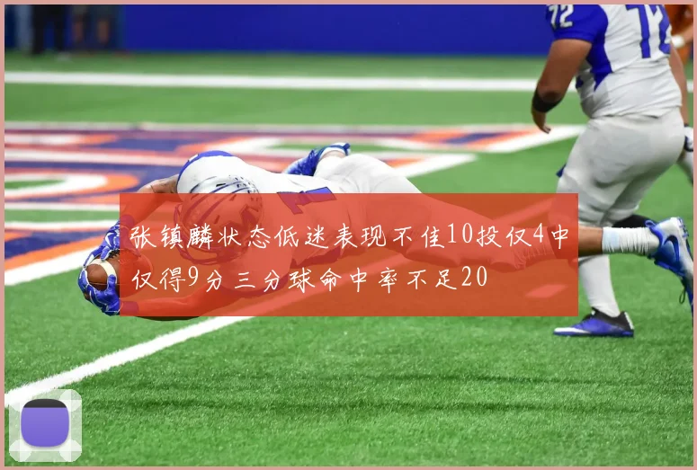 张镇麟状态低迷表现不佳10投仅4中仅得9分三分球命中率不足20
